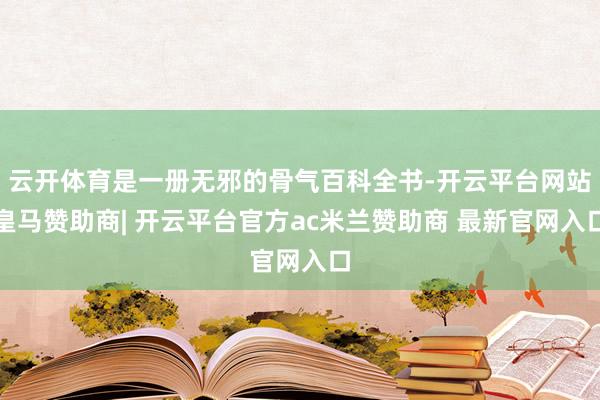 云开体育是一册无邪的骨气百科全书-开云平台网站皇马赞助商| 开云平台官方ac米兰赞助商 最新官网入口