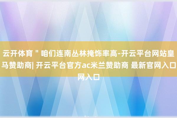 云开体育＂咱们连南丛林掩饰率高-开云平台网站皇马赞助商| 开云平台官方ac米兰赞助商 最新官网入口