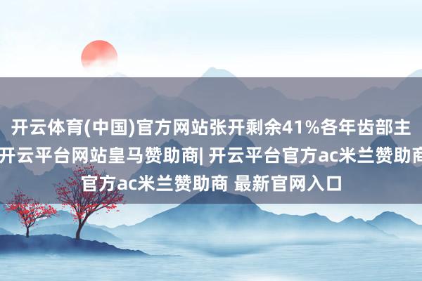 开云体育(中国)官方网站张开剩余41%各年齿部主任带工头主任-开云平台网站皇马赞助商| 开云平台官方ac米兰赞助商 最新官网入口