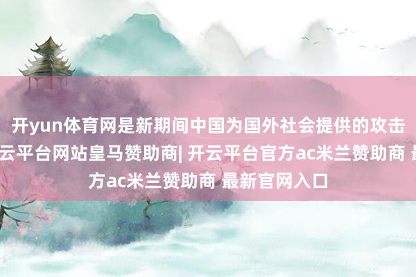 开yun体育网是新期间中国为国外社会提供的攻击行家居品-开云平台网站皇马赞助商| 开云平台官方ac米兰赞助商 最新官网入口