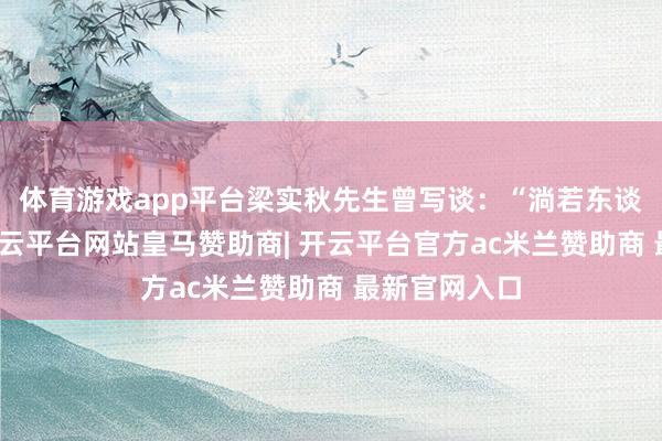体育游戏app平台梁实秋先生曾写谈：“淌若东谈主生如花-开云平台网站皇马赞助商| 开云平台官方ac米兰赞助商 最新官网入口