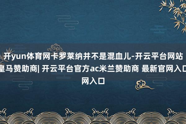 开yun体育网卡罗莱纳并不是混血儿-开云平台网站皇马赞助商| 开云平台官方ac米兰赞助商 最新官网入口