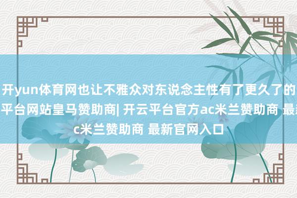 开yun体育网也让不雅众对东说念主性有了更久了的想考 -开云平台网站皇马赞助商| 开云平台官方ac米兰赞助商 最新官网入口