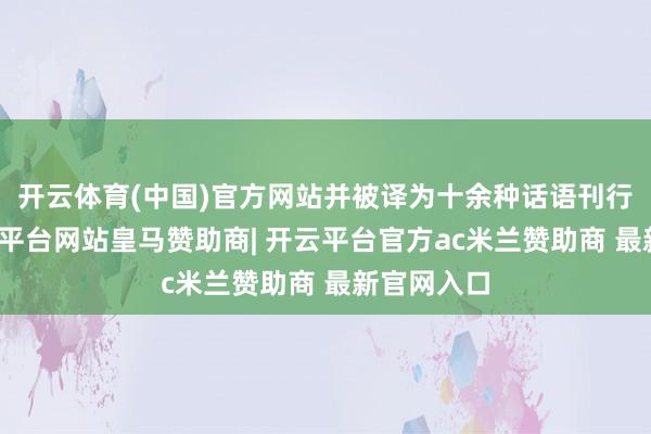 开云体育(中国)官方网站并被译为十余种话语刊行国际-开云平台网站皇马赞助商| 开云平台官方ac米兰赞助商 最新官网入口