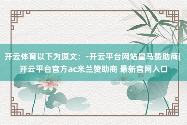 开云体育以下为原文：-开云平台网站皇马赞助商| 开云平台官方ac米兰赞助商 最新官网入口