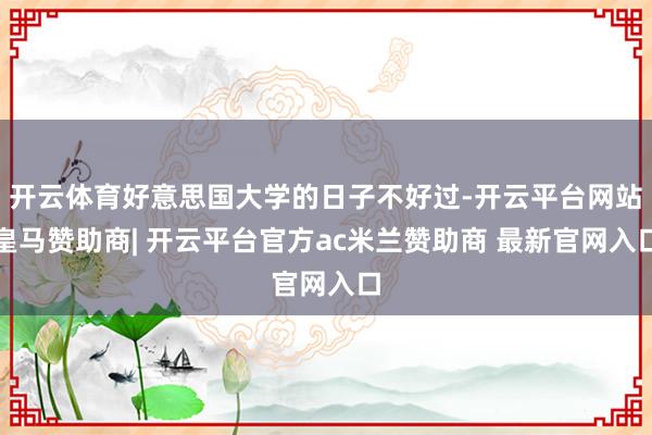 开云体育好意思国大学的日子不好过-开云平台网站皇马赞助商| 开云平台官方ac米兰赞助商 最新官网入口