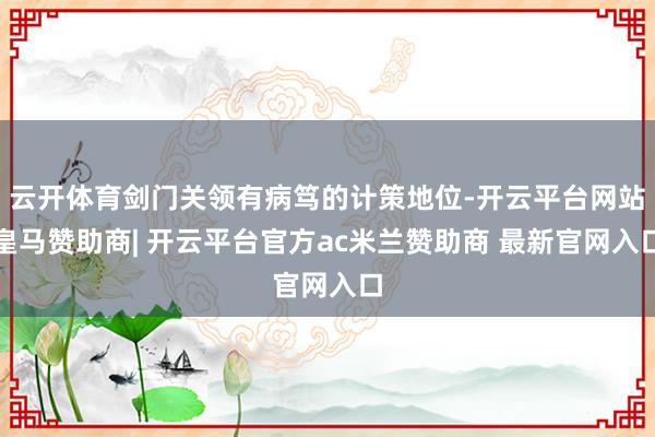 云开体育剑门关领有病笃的计策地位-开云平台网站皇马赞助商| 开云平台官方ac米兰赞助商 最新官网入口