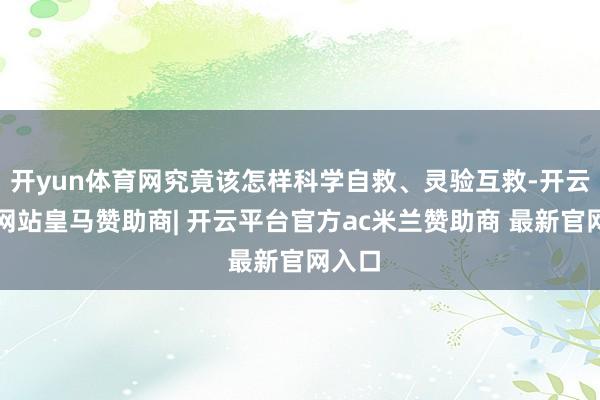 开yun体育网究竟该怎样科学自救、灵验互救-开云平台网站皇马赞助商| 开云平台官方ac米兰赞助商 最新官网入口