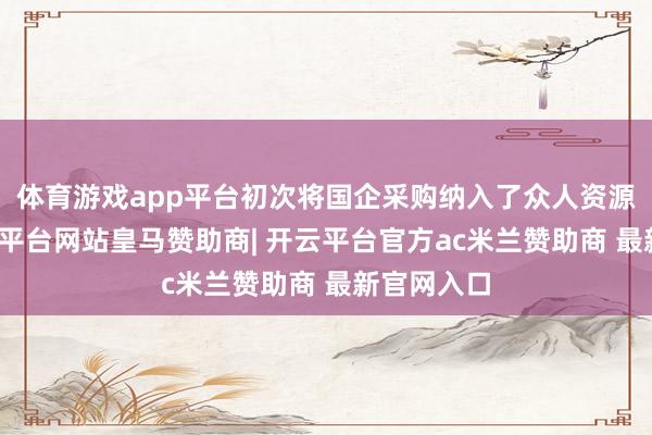 体育游戏app平台初次将国企采购纳入了众人资源范畴-开云平台网站皇马赞助商| 开云平台官方ac米兰赞助商 最新官网入口