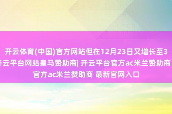 开云体育(中国)官方网站但在12月23日又增长至337.38亿元-开云平台网站皇马赞助商| 开云平台官方ac米兰赞助商 最新官网入口