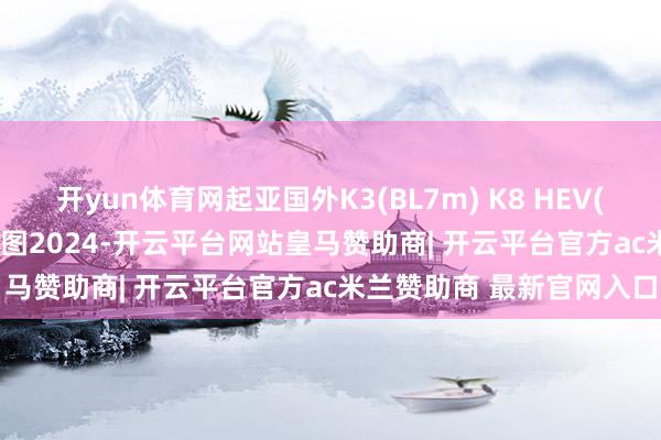 开yun体育网起亚国外K3(BL7m) K8 HEV(GL3 HEV)维修手册电路图2024-开云平台网站皇马赞助商| 开云平台官方ac米兰赞助商 最新官网入口