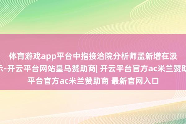 体育游戏app平台　　中指接洽院分析师孟新增在汲取记者采访时暗示-开云平台网站皇马赞助商| 开云平台官方ac米兰赞助商 最新官网入口
