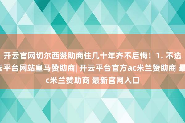 开云官网切尔西赞助商住几十年齐不后悔！1. 不选免漆门-开云平台网站皇马赞助商| 开云平台官方ac米兰赞助商 最新官网入口