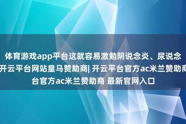 体育游戏app平台这就容易激勉阴说念炎、尿说念感染这些问题-开云平台网站皇马赞助商| 开云平台官方ac米兰赞助商 最新官网入口