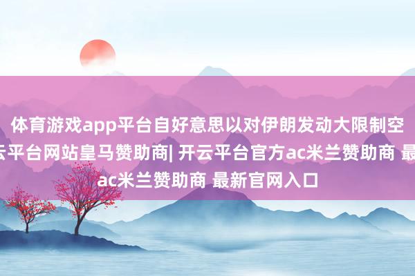 体育游戏app平台自好意思以对伊朗发动大限制空袭以来-开云平台网站皇马赞助商| 开云平台官方ac米兰赞助商 最新官网入口