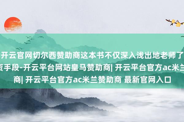 开云官网切尔西赞助商这本书不仅深入浅出地老师了股市的基本学问与投资手段-开云平台网站皇马赞助商| 开云平台官方ac米兰赞助商 最新官网入口