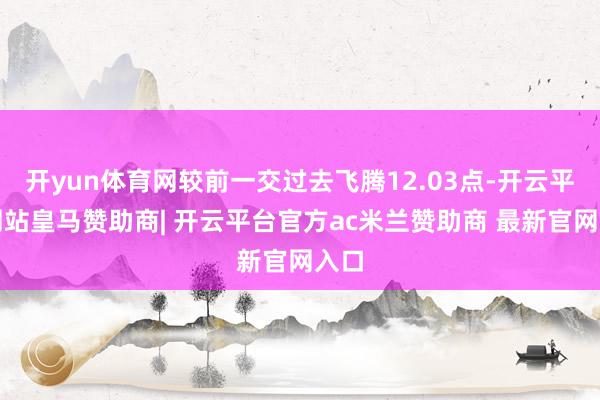 开yun体育网较前一交过去飞腾12.03点-开云平台网站皇马赞助商| 开云平台官方ac米兰赞助商 最新官网入口