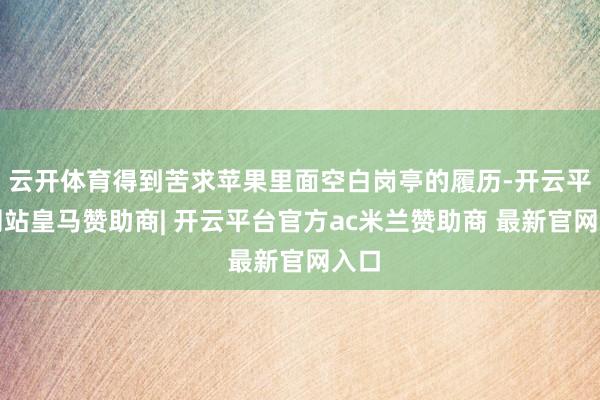 云开体育得到苦求苹果里面空白岗亭的履历-开云平台网站皇马赞助商| 开云平台官方ac米兰赞助商 最新官网入口