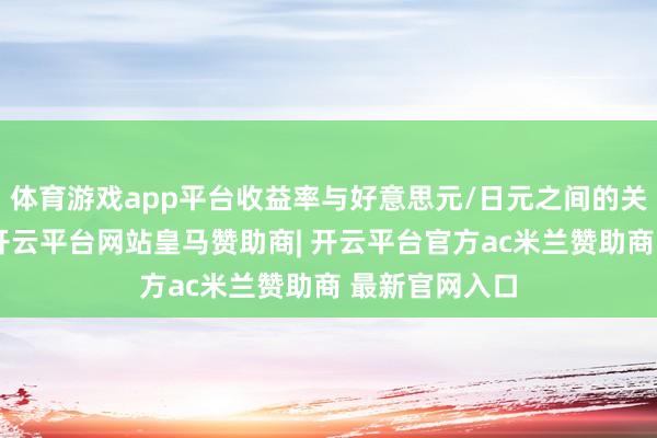 体育游戏app平台收益率与好意思元/日元之间的关系也曾存在-开云平台网站皇马赞助商| 开云平台官方ac米兰赞助商 最新官网入口