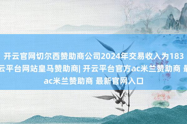 开云官网切尔西赞助商公司2024年交易收入为183.61亿元-开云平台网站皇马赞助商| 开云平台官方ac米兰赞助商 最新官网入口