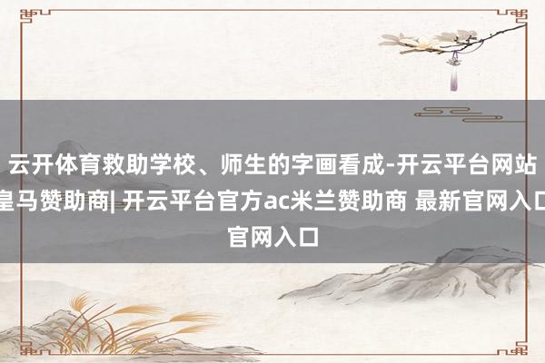 云开体育救助学校、师生的字画看成-开云平台网站皇马赞助商| 开云平台官方ac米兰赞助商 最新官网入口
