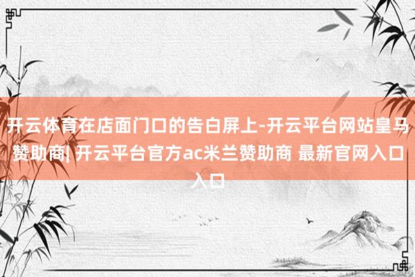 开云体育在店面门口的告白屏上-开云平台网站皇马赞助商| 开云平台官方ac米兰赞助商 最新官网入口