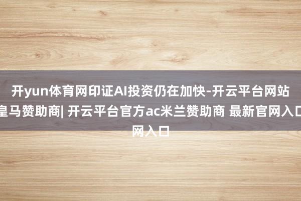 开yun体育网印证AI投资仍在加快-开云平台网站皇马赞助商| 开云平台官方ac米兰赞助商 最新官网入口