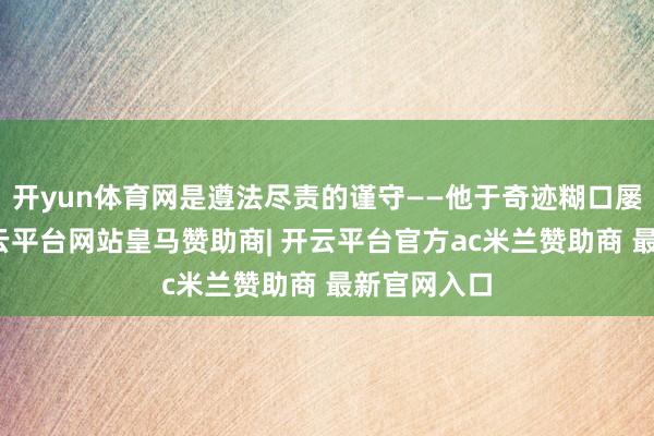 开yun体育网是遵法尽责的谨守——他于奇迹糊口屡建新功-开云平台网站皇马赞助商| 开云平台官方ac米兰赞助商 最新官网入口
