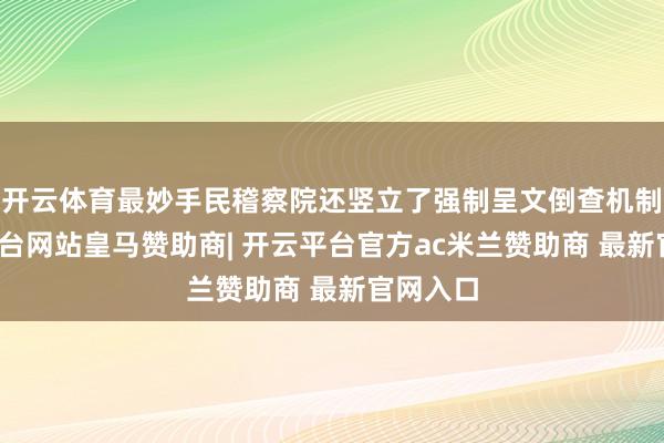 开云体育最妙手民稽察院还竖立了强制呈文倒查机制-开云平台网站皇马赞助商| 开云平台官方ac米兰赞助商 最新官网入口