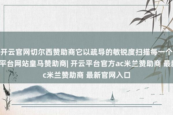 开云官网切尔西赞助商它以疏导的敏锐度扫描每一个像素-开云平台网站皇马赞助商| 开云平台官方ac米兰赞助商 最新官网入口