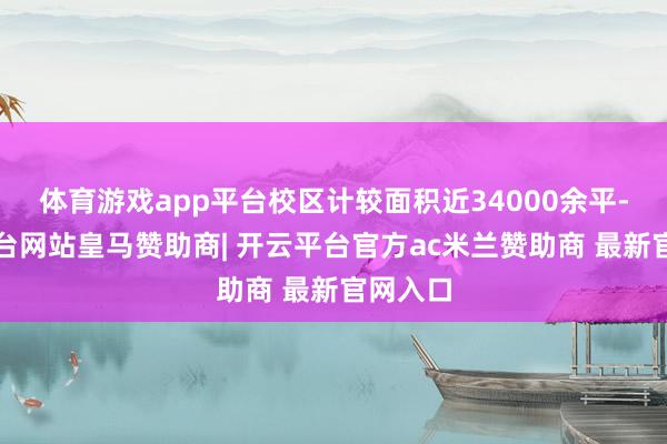 体育游戏app平台校区计较面积近34000余平-开云平台网站皇马赞助商| 开云平台官方ac米兰赞助商 最新官网入口
