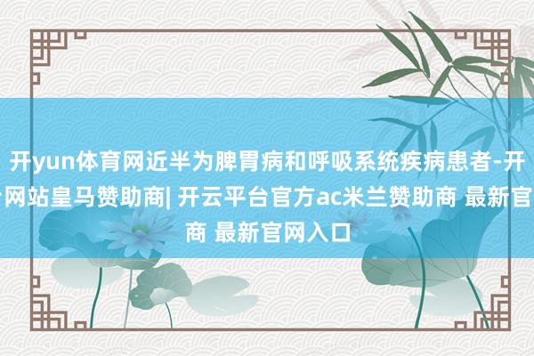 开yun体育网近半为脾胃病和呼吸系统疾病患者-开云平台网站皇马赞助商| 开云平台官方ac米兰赞助商 最新官网入口